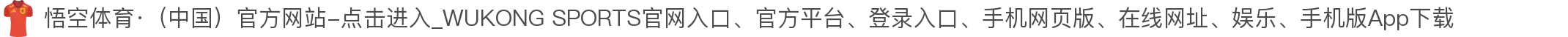 悟空体育·（中国）官方网站-点击进入_WUKONG SPORTS